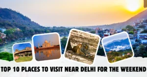 Top 10 Places to Visit Near Delhi for the Weekend