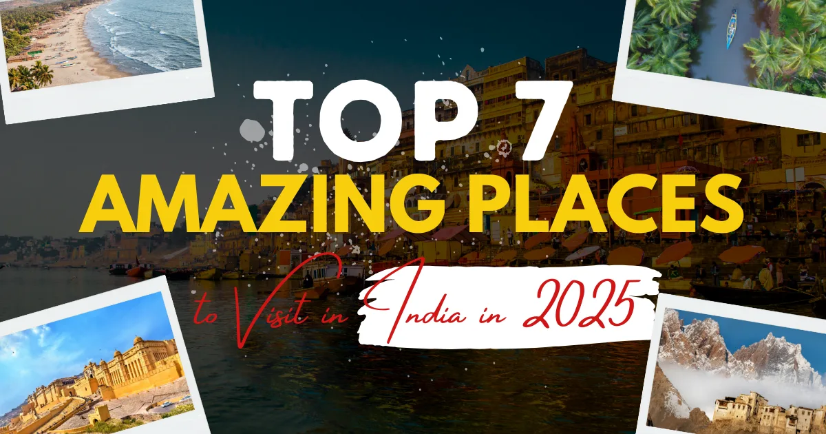 Top 7 Amazing Places to Visit in India in 2025