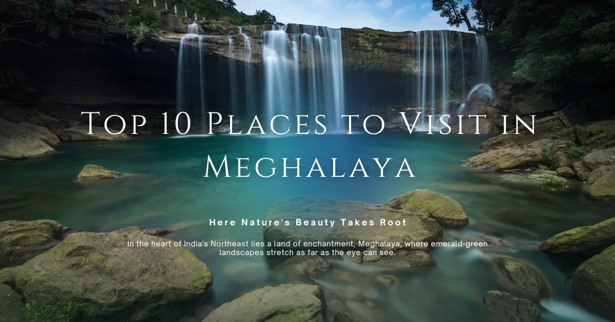Top 10 Places to Visit in Meghalaya